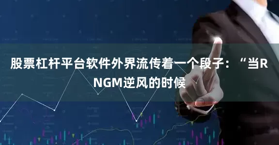 股票杠杆平台软件外界流传着一个段子：“当RNGM逆风的时候