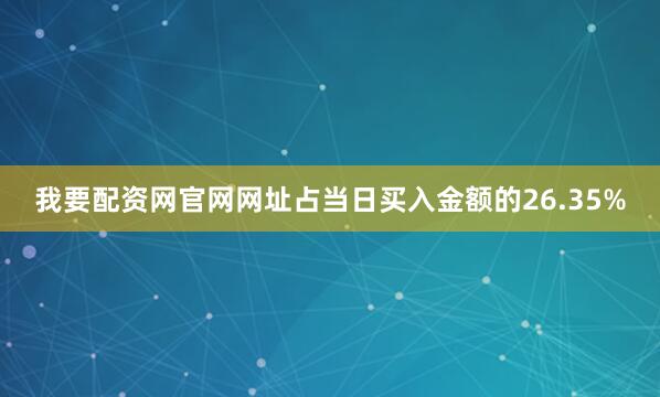 我要配资网官网网址占当日买入金额的26.35%