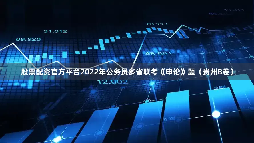 股票配资官方平台2022年公务员多省联考《申论》题（贵州B卷）