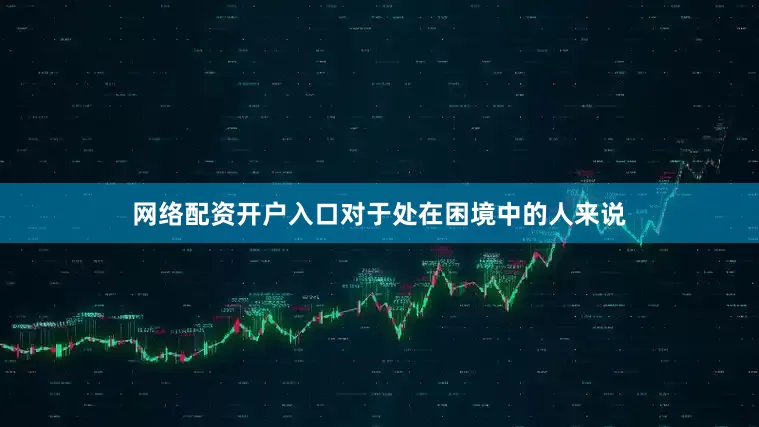 网络配资开户入口对于处在困境中的人来说