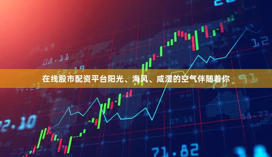 在线股市配资平台阳光、海风、咸湿的空气伴随着你
