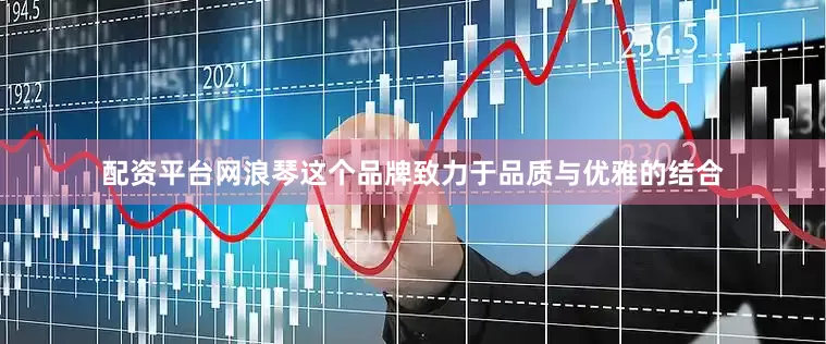 配资平台网浪琴这个品牌致力于品质与优雅的结合