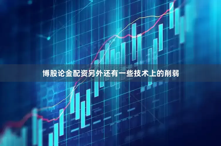 博股论金配资另外还有一些技术上的削弱