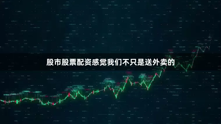 股市股票配资感觉我们不只是送外卖的