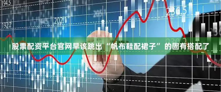 股票配资平台官网早该跳出 “帆布鞋配裙子” 的固有搭配了